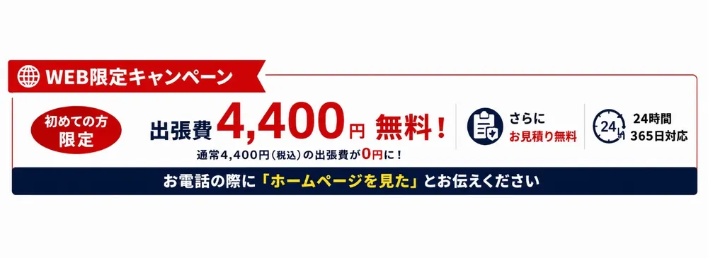 WEB限定キャンペーン。初めての方限定で出張費4,400円が無料。お見積りも無料。お電話の際に「ホームページを見た」とお伝えください